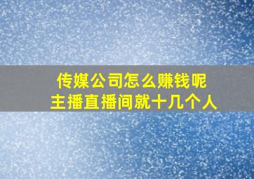 传媒公司怎么赚钱呢 主播直播间就十几个人